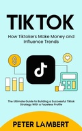 Cover: Tiktok: How Tiktokers Make Money and Influence Trends - Agrawal Shubham