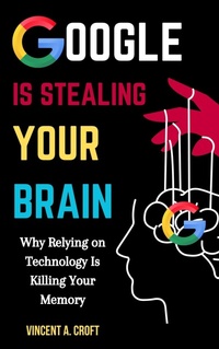 Abbildung von: Google Is Stealing Your Brain: Why Relying on Technology Is Killing Your Memory - M. Listo