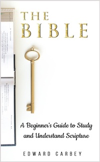 Abbildung von: The Bible:    A Beginner's Guide to Study and Understand Scripture - Edward Carbey