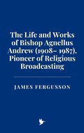 Cover: The Life and Works of Bishop Agnellus Andrew (1908- 1987), Pioneer of Religious Broadcasting - Historia Magna