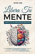 Abbildung von: Libera tu Mente - Rompe con los Pensamientos Negativos: Cómo Detener el Pensamiento Excesivo, Manejar el Estrés y Recuperar la Serenidad con Estrategias Prácticas de Psicología Positiva - Elysia Lune