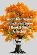 Cover: Acorn Man Savior of the Forest Series 2 Book 2 Green Anarchist - Maxwell Hoffman