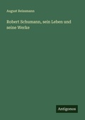 Cover: Robert Schumann, sein Leben und seine Werke - Antigonos Verlag