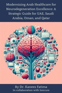 Abbildung von: Modernizing Arab Healthcare for Neurodegeneration Excellence: A Strategic Guide for UAE, Saudi Arabia, Oman, and Qatar (Arab World Neurodegeneration Series: Bridging Culture and Science, #4) - Kaneez Fatima