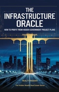 Cover: The Infrastructure Oracle: How to Profit from Hidden Government Project Plans (The Hidden Wealth Real Estate Series, #1) - Realty Insider