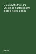 Cover: O Guia Definitivo Para  Cria&ccedil;&atilde;o De Conte&uacute;do  Para Blogs E M&iacute;dias  Sociais - Clube de Autores