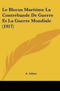 Cover: Le Blocus Maritime La Contrebande De Guerre Et La Guerre Mondiale (1917) - Kessinger Publishing