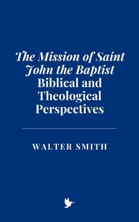 Abbildung von: The Mission of Saint John the Baptist: Biblical and Theological Perspectives - Historia Magna