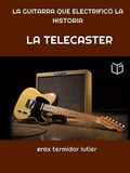 Cover: LA TELECASTER:  LA GUITARRA QUE ELECTRIFIC&Oacute;  LA HISTORIA    Una Gu&iacute;a Completa del Instrumento que Cambi&oacute; la M&uacute;sica Para Siempre (MUSICA, #2) - CHART EDITORS