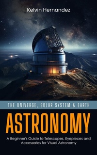 Abbildung von: Astronomy: The Universe, Solar System & Earth (A Beginner's Guide to Telescopes, Eyepieces and Accessories for Visual Astronomy) - Gupta Jyoti