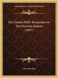 Cover: On Charles Bell's Researches In The Nervous System (1847) - Kessinger Publishing