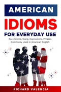 Cover: American Idioms for Everyday Use: Easy Idioms, Slang, Expressions, Phrases Commonly Used in American English - Richard Valencia