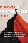Cover: Discover The Unstoppable You: A Personal Growth Guide to  Overcoming Anxiety, Self-Doubt,  Procrastination, and Burnout - Vajo Lukic