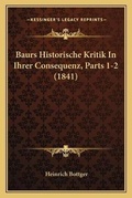 Cover: Baurs Historische Kritik In Ihrer Consequenz, Parts 1-2 (1841) - Kessinger Publishing