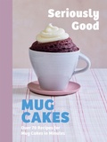 Cover: Seriously Good Mug Cakes - Quadrille Publishing Ltd