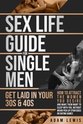 Cover: Sex Life Guide for Single Men - Get laid in Your 30s & 40s: How to Attract the Women You Desire and Make Them Want to Sleep With You, Without Weird Pick Up-Strategies or Dating Games (Sex Life Advice For Men, #3) - Adam Lewis