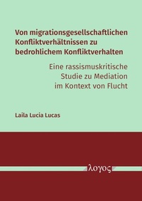 Abbildung von: Von migrationsgesellschaftlichen Konfliktverhältnissen zu bedrohlichem Konfliktverhalten - eine rassismuskritische Studie zu Mediation im Kontext von Flucht - Logos Berlin