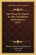 Cover: Der Primat Des Papstes In Allen Christlichen Jahrhunderten (1837) - Kessinger Publishing