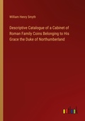 Cover: Descriptive Catalogue of a Cabinet of Roman Family Coins Belonging to His Grace the Duke of Northumberland - Outlook Verlag