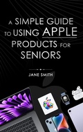 Cover: A Simple Guide to Using Apple Products for Seniors - Jason Poelman