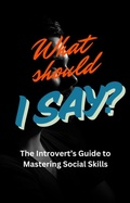 Cover: What Should I Say: The Introvert's Guide To Mastering Social Skills - Lisa Smith