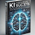 Cover: KI-Driven Success: Wie du mit K&uuml;nstlicher Intelligenz dein Business revolutionierst - Tim Schmidt