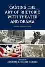 Cover: Casting the Art of Rhetoric with Theater and Drama - Rowman & Littlefield Publishers