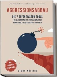 Abbildung von: Aggressionsabbau: Die 7 effektivsten Tools für den Umgang mit Aggressionen für mehr Erfolg & Zufriedenheit im Leben - Mit Selbstreflexion und Selbstregulation ans Ziel - inkl. Selbsttest & Audio-Guide - edition JT