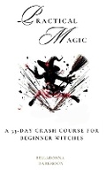 Cover: Practical Magic A 33-Day Crash Course for Beginner Witches - Harvard Ink