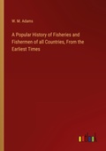 Cover: A Popular History of Fisheries and Fishermen of all Countries, From the Earliest Times - Outlook Verlag