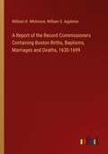Cover: A Report of the Record Commissioners Containing Boston Births, Baptisms, Marriages and Deaths, 1630-1699 - Outlook Verlag