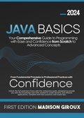 Cover: Java Basics : Your Comprehensive Guide to Programming with Ease and Confidence from Scratch to Advanced Concepts - Madison Giroux