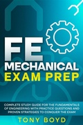 Cover: FE Mechanical Exam Prep Complete Study Guide for the Fundamentals of Engineering with Practice Questions and Proven Strategies to Conquer the Exam - Tony Boyd