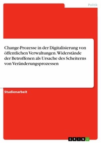 Abbildung von: Change-Prozesse in der Digitalisierung von öffentlichen Verwaltungen. Widerstände der Betroffenen als Ursache des Scheiterns von Veränderungsprozessen - GRIN Verlag