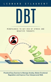 Abbildung von: Dbt: Mindfulness to Get Rid of Stress and Negative Thoughts (Practical Easy Exercises to Manage Anxiety, Master Emotional Regulation and Improve Your Interpersonal Skills) - Akshat Akshat