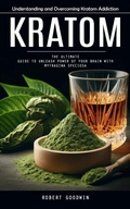 Cover: Kratom: Understanding and Overcoming Kratom Addiction (The Ultimate Guide to Unleash Power of Your Brain With Mytragina Speciosa) - Goyal Urmila