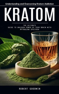Abbildung von: Kratom: Understanding and Overcoming Kratom Addiction (The Ultimate Guide to Unleash Power of Your Brain With Mytragina Speciosa) - Goyal Urmila