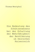 Cover: Die Bedeutung des Sch&uuml;tzenwesens bei der Erhaltung der Wehrf&auml;higkeit der Bev&ouml;lkerung im Deutschen Kaiserreich - neobooks
