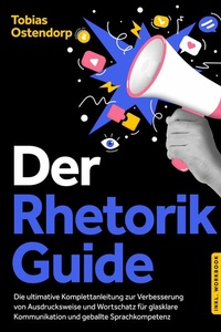 Abbildung von: Der Rhetorik Guide: Die ultimative Komplettanleitung zur Verbesserung von Ausdrucksweise und Wortschatz für glasklare Kommunikation und geballte Sprachkompetenz - inkl. Workbook - ONIX Media