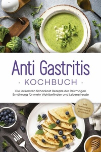 Abbildung von: Anti Gastritis Kochbuch: Die leckersten Schonkost Rezepte der Reizmagen Ernährung für mehr Wohlbefinden und Lebensfreude - inkl. Brotrezepten, Fingerfood & Getränken - ONIX Media