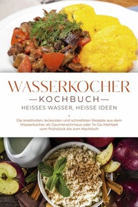 Abbildung von: Wasserkocher Kochbuch: Heißes Wasser, heiße Ideen - Die kreativsten, leckersten und schnellsten Rezepte aus dem Wasserkocher als Gaumenschmaus oder To-Go-Mahlzeit vom Frühstück bis zum Nachtisch - ONIX Media