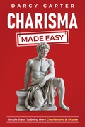 Cover: Charisma Made Easy: Simple Steps To Being More Charismatic & Likable - Darcy Carter