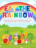 Cover: Eat the Rainbow - A Colourful Kid's Guide to Healthy, Vegan, and Plant-Based Foods with Over 20 Fun Recipes - Independent Publishing Network
