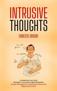 Abbildung von: Intrusive Thoughts: Unleashing Your Inner Strength a Journey to Mental Mastery (Simple Strategies for Quieting the Mind and Regaining Control) - Goyal Urmila
