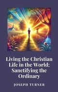 Cover: Living the Christian Life in the World: Sanctifying the Ordinary - Historia Magna