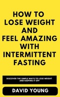 Cover: How To Lose Weight and Feel Amazing with Intermittent Fasting - David Young