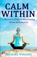 Cover: Calm Within A Woman's Guide to Overcoming Anxiety and Stress - Michael Vincent