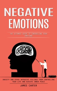 Enlarge image Cover: Negative Emotions: The Ultimate Guide to Controlling Your Emotions (Anxiety and Other Intrusive Feelings From Controlling Your Life and Achieve Inner Peace) - Agarwal Riddhi
