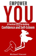 Cover: Empower You A Practical Guide to Building Confidence and Self Esteem - Michael Vincent