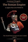 Cover: The Roman Empire The Sword that Conquered and Created A Legacy that Lives Within Us Book 1 - Lorenzo d'Angelo